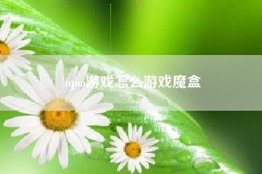 iqoo游戏怎么游戏魔盒  第1张