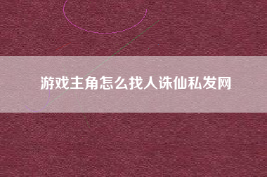 游戏主角怎么找人诛仙私发网  第1张