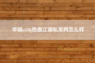 华硕a550j热血江湖私发网怎么样  第1张