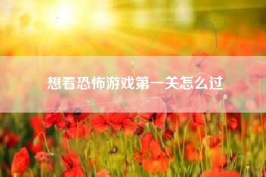 想看恐怖游戏第一关怎么过  第1张