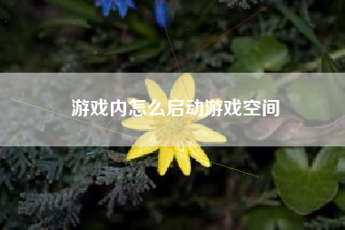 游戏内怎么启动游戏空间  第1张