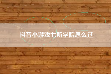 抖音小游戏七所学院怎么过