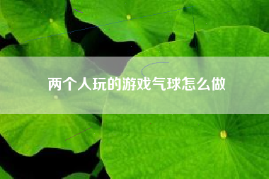 两个人玩的游戏气球怎么做