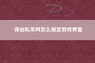 诛仙私发网怎么锁定游戏界面