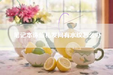 笔记本诛仙私发网有水纹怎么办
