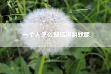 一个人怎么做情趣游戏呢