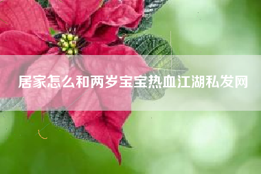 居家怎么和两岁宝宝热血江湖私发网