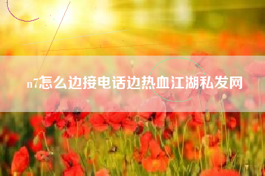 n7怎么边接电话边热血江湖私发网  第1张