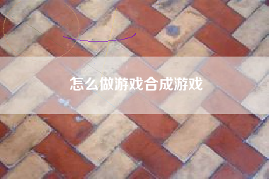 怎么做游戏合成游戏