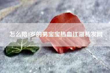 怎么陪4岁的男宝宝热血江湖私发网