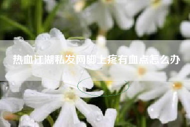 热血江湖私发网脚上疼有血点怎么办