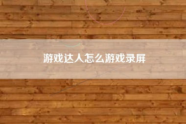 游戏达人怎么游戏录屏