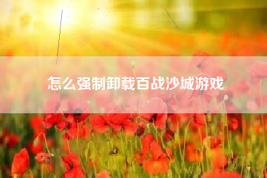 怎么强制卸载百战沙城游戏