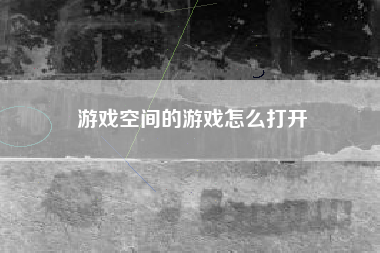 游戏空间的游戏怎么打开