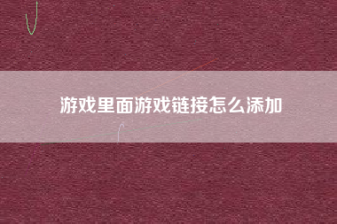 游戏里面游戏链接怎么添加