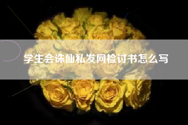 学生会诛仙私发网检讨书怎么写