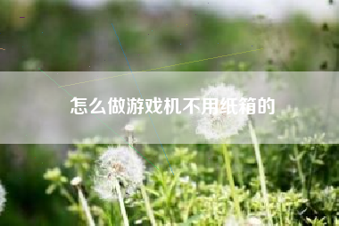 怎么做游戏机不用纸箱的