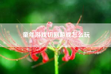 童年游戏切割游戏怎么玩  第1张