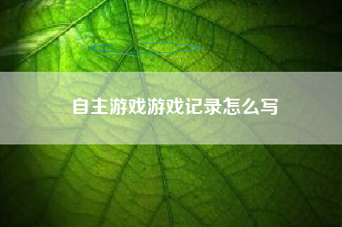 自主游戏游戏记录怎么写