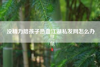 没精力陪孩子热血江湖私发网怎么办