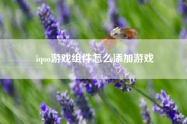 iqoo游戏组件怎么添加游戏