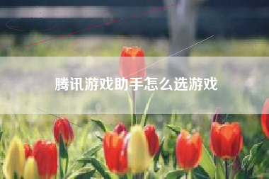 腾讯游戏助手怎么选游戏