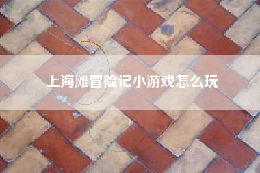 上海滩冒险记小游戏怎么玩