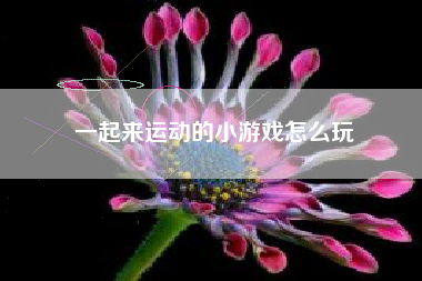 一起来运动的小游戏怎么玩