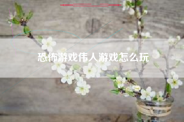 恐怖游戏伟人游戏怎么玩