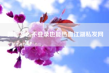 微信怎么不登录也能热血江湖私发网