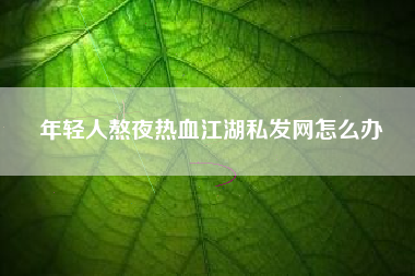 年轻人熬夜热血江湖私发网怎么办