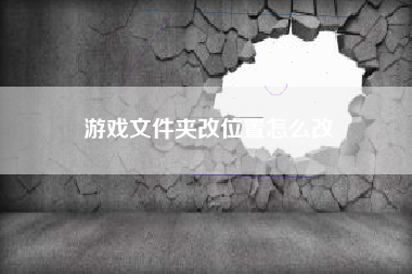 游戏文件夹改位置怎么改