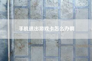 手机退出游戏卡怎么办啊
