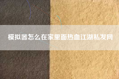 模拟器怎么在家里面热血江湖私发网