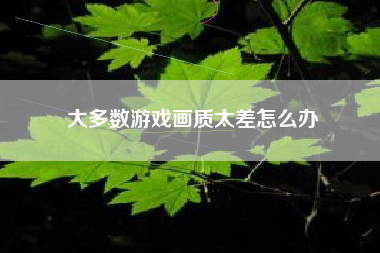 大多数游戏画质太差怎么办
