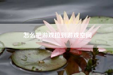 怎么把游戏拉到游戏空间