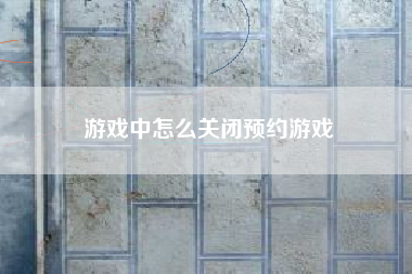 游戏中怎么关闭预约游戏