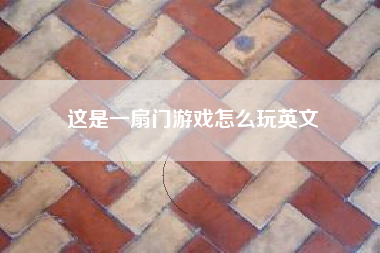 这是一扇门游戏怎么玩英文