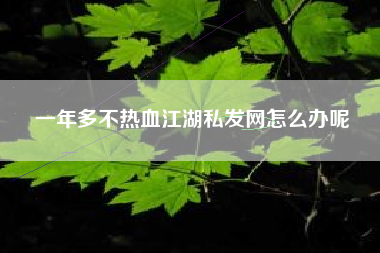 一年多不热血江湖私发网怎么办呢