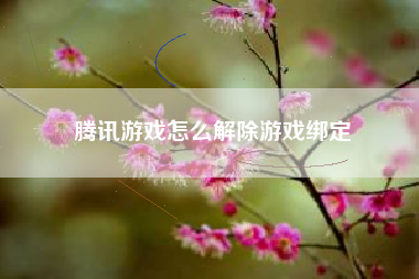 腾讯游戏怎么解除游戏绑定