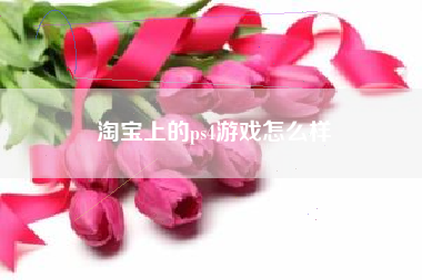 淘宝上的ps4游戏怎么样