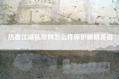 热血江湖私发网怎么样保护眼睛英语