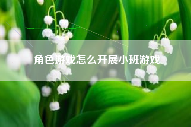 角色游戏怎么开展小班游戏