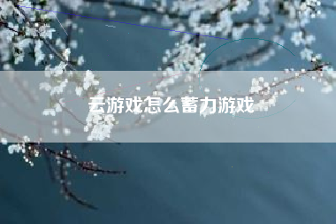 云游戏怎么蓄力游戏