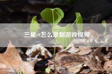 三星s9怎么录制游戏视频