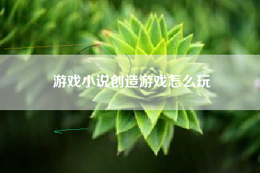 游戏小说创造游戏怎么玩
