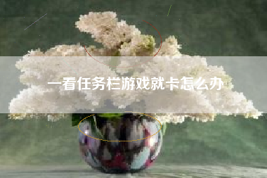 一看任务栏游戏就卡怎么办