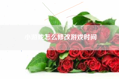 小游戏怎么修改游戏时间