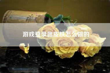 游戏登录器皮肤怎么做的