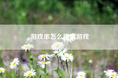 游戏串怎么搜索游戏